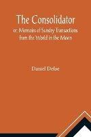 The Consolidator; or, Memoirs of Sundry Transactions from the World in the Moon - Daniel Defoe - cover