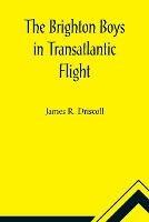 The Brighton Boys in Transatlantic Flight - James R Driscoll - cover