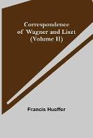 Correspondence of Wagner and Liszt (Volume II) - Francis Hueffer - cover