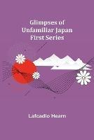 Glimpses of Unfamiliar Japan: First Series - Lafcadio Hearn - cover