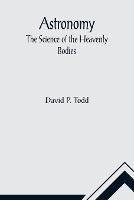 Astronomy: The Science of the Heavenly Bodies - David P Todd - cover