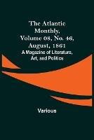 Ibs The Atlantic Monthly Volume 08 No. 46 August 1861; A Magazine of Literature Art and Politics