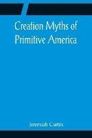 Creation Myths of Primitive America; In relation to the Religious History and Mental Development of Mankind