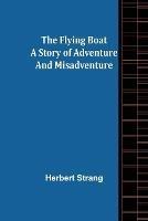 The Flying Boat A Story of Adventure and Misadventure