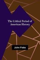 The Critical Period of American History - John Fiske - cover