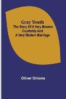 Gray youth: The story of a very modern courtship and a very modern marriage - Oliver Onions - cover