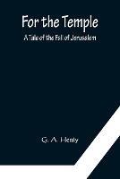 For the Temple A Tale of the Fall of Jerusalem - G A Henty - cover