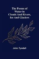 The Forms of Water in Clouds and Rivers, Ice and Glaciers - John Tyndall - cover