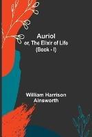 Auriol; or, The Elixir of Life (Book - I) - William Harrison Ainsworth - cover