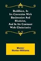 Buddhism, in Its Connexion with Brahmanism and Hinduism, and in Its Contrast with Christianity - Monier Monier-Williams - cover