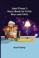 Aunt Fanny's Story-Book for Little Boys and Girls - Aunt Fanny - cover