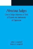 Atrocious Judges; Lives of Judges Infamous as Tools of Tyrants and Instruments of Oppression
