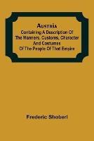 Austria; containing a Description of the Manners, Customs, Character and Costumes of the People of that Empire - Frederic Shoberl - cover