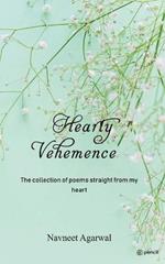 Hearty Vehemence Vol I: The collection of poems straight from my heart