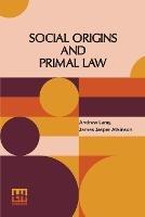 Social Origins And Primal Law: Social Origins By Andrew Lang, M.A., Ll.D.; Primal Law By J. J. Atkinson - Andrew Lang,James Jasper Atkinson - cover