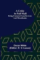 A Critic in Pall Mall; Being Extracts from Reviews and Miscellanies - Oscar Wilde - cover