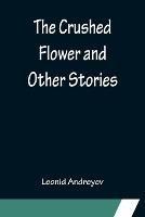 The Crushed Flower and Other Stories - Leonid Andreyev - cover