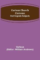 Curious Church Customs; And Cognate Subjects - Various - cover