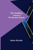 The Goslings: A Study of the American Schools - Upton Sinclair - cover