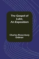 The Gospel of Luke, An Exposition - Charles Rosenbury Erdman - cover