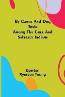 By Canoe and Dog Train Among The Cree and Salteaux Indians - Egerton Ryerson Young - cover