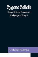 Bygone Beliefs: Being a Series of Excursions in the Byways of Thought