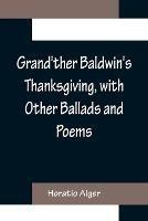 Grand'ther Baldwin's Thanksgiving, with Other Ballads and Poems - Horatio Alger - cover
