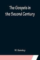 The Gospels in the Second Century; An Examination of the Critical Part of a Work Entitled 'Supernatural Religion' - W Sanday - cover