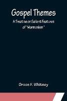 Gospel Themes: A Treatise on Salient Features of Mormonism - Orson F Whitney - cover