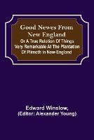 Good Newes from New England; Or a true relation of things very remarkable at the plantation of Plimoth in New-England - Edward Winslow - cover