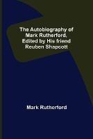 The Autobiography of Mark Rutherford, Edited by his friend Reuben Shapcott - Mark Rutherford - cover