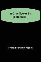 A Gray Eye or So (Volume III) - Frank Frankfort Moore - cover