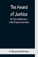 The Award of Justice; Or, Told in the Rockies: A Pen Picture of the West - A Maynard Barbour - cover