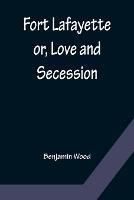 Fort Lafayette or, Love and Secession - Benjamin Wood - cover