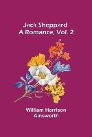 Jack Sheppard: A Romance, Vol. 2 - William Harrison Ainsworth - cover