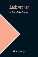 Jack Archer: A Tale of the Crimea - G A Henty - cover