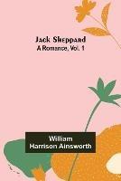 Jack Sheppard: A Romance, Vol. 1 - William Harrison Ainsworth - cover