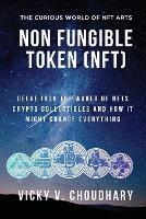 Non Fungible Token (NFT): Delve Into The World of NFTs Crypto Collectibles And How It Might Change Everything? - Vicky V Choudhary - cover