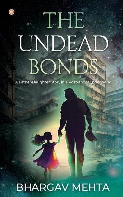 The Undead Bonds: A Father-daughter Story in a Post-apocalyptic World - Bhargav Mehta - cover