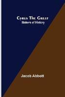 Cyrus the Great; Makers of History - Jacob Abbott - cover