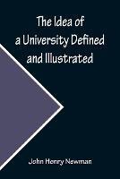 The Idea of a University Defined and Illustrated; In Nine Discourses Delivered to the Catholics of Dublin - John Henry Newman - cover