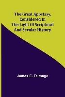 The Great Apostasy, Considered in the Light of Scriptural and Secular History - James E Talmage - cover