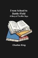 From School to Battle-field: A Story of the War Days - Charles King - cover