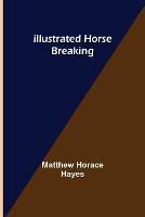 Illustrated Horse Breaking - Matthew Horace Hayes - cover