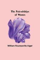 The Friendships of Women - William Rounseville Alger - cover