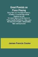 Great Pianists on Piano Playing; Study Talks with Foremost Virtuosos. A Series of Personal Educational Conferences with Renowned Masters of the Keyboard, Presenting the Most Modern Ideas upon the Subjects of Technic, Interpretation, Style and Expression - James Francis Cooke - cover