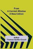 From a Cornish Window A New Edition - Arthur Thomas Quiller-Couch - cover