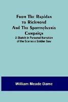 From the Rapidan to Richmond and the Spottsylvania Campaign: A Sketch in Personal Narration of the Scenes a Soldier Saw