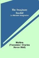 The Imaginary Invalid; Le Malade Imaginaire - Moliere - cover