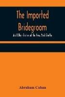 The Imported Bridegroom; And Other Stories of the New York Ghetto - Abraham Cahan - cover